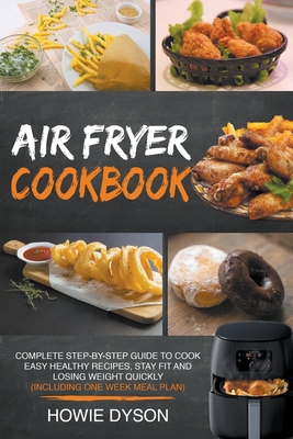 Air Fryer Cookbook: Complete Step-by-Step Guide to Cook Easy Healthy Recipes, Stay Fit and Losing Weight Quickly (Including One Week Meal By Howie Dyson Cover Image