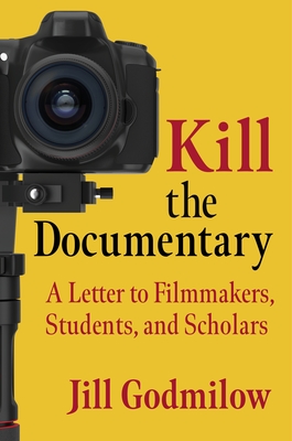 Kill the Documentary: A Letter to Filmmakers, Students, and Scholars By Jill Godmilow Cover Image