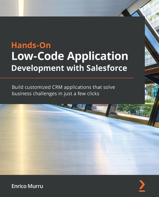 Hands-On Low-Code Application Development with Salesforce: Build customized CRM applications that solve business challenges in just a few clicks By Enrico Murru Cover Image