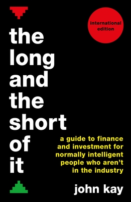 The Long and the Short of It (International Edition): A Guide to Finance and Investment for Normally Intelligent People Who Aren't in the Industry By John Kay Cover Image