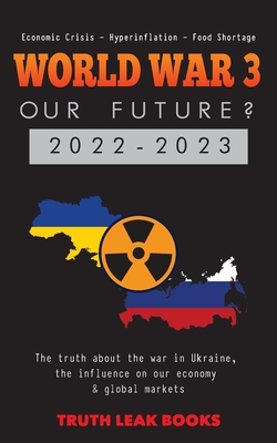 WORLD WAR 3 - Our Future? 2022-2023: The truth about the war in Ukraine, the influence on our economy & global markets - Economic Crisis - Hyperinflat By Truth Leak Books Cover Image