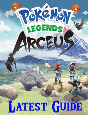 Pokemon Legends Arceus: LATEST GUIDE: Everything You Need To Know About Pokemon Legends Arceus Game; A Detailed Guide By Van Putnam Cover Image