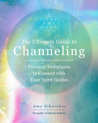 The Ultimate Guide to Channeling: Practical Techniques to Connect with Your Spirit Guides (The Ultimate Guide to... #15) By Amy Sikarskie Cover Image