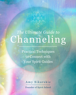 The Ultimate Guide to Channeling: Practical Techniques to Connect with Your Spirit Guides (The Ultimate Guide to... #15)