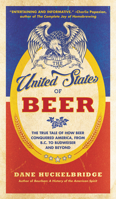 The United States of Beer: The True Tale of How Beer Conquered America, From B.C. to Budweiser and Beyond Cover Image