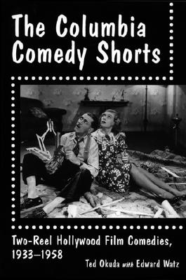 The Columbia Comedy Shorts: Two-Reel Hollywood Film Comedies, 1933-1958 (McFarland Classics) By Ted Okuda, Edward Watz Cover Image