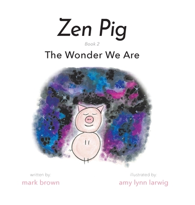 Zen Pig: The Wonder We Are By Mark Brown, Amy Lynn Larwig (Illustrator) Cover Image