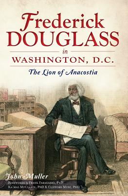 Frederick Douglass in Washington, D.C.: The Lion of Anacostia By John Muller, Frank Dr Faragasso (Foreword by), Kaâ (Tm)Mal Dr McClarin (Foreword by) Cover Image