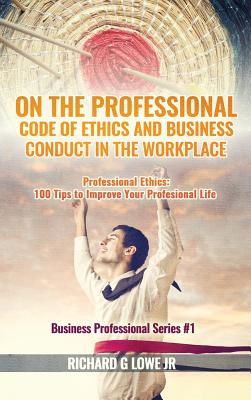 On the Professional Code of Ethics and Business Conduct in the Workplace: Professional Ethics: 100 Tips to Improve Your Professional Life (Business Professional #1) Cover Image