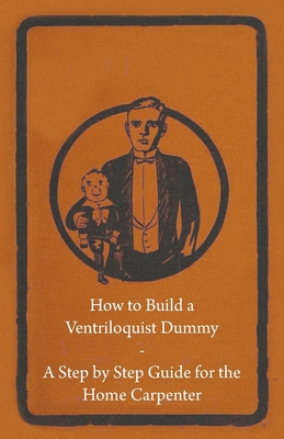 How to Build a Ventriloquist Dummy - A Step by Step Guide for the Home Carpenter By Anon Cover Image