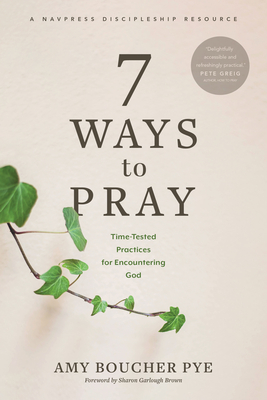 7 Ways to Pray: Time-Tested Practices for Encountering God By Amy Boucher Pye, Sharon Garlough Brown (Foreword by) Cover Image