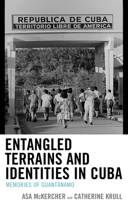 Entangled Terrains and Identities in Cuba: Memories of Guantánamo (Lexington Studies on Cuba) By Asa McKercher, Catherine Krull Cover Image