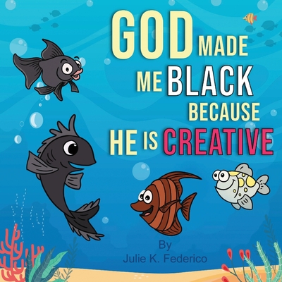 God Made Me Black Because He Is Creative: A Child's First Book On Race Relations By Julie K. Federico Cover Image