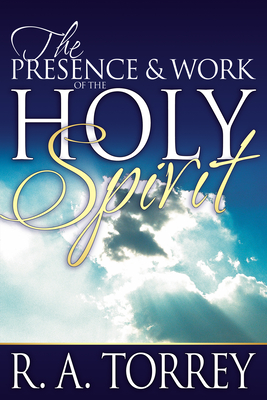 Presence and Work of the Holy Spirit By R. A. Torrey Cover Image