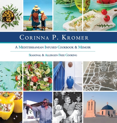 Corinna P. Kromer, A Mediterranean Infused Cookbook and Memoir: Seasonal & Allergen Free Cooking Cover Image