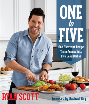 One to Five: One Shortcut Recipe Transformed Into Five Easy Dishes By Ryan Scott, Rachael Ray (Foreword by) Cover Image