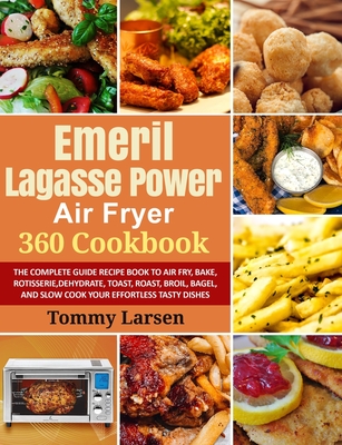 EMERIL LAGASSE POWER AIR FRYER 360 Cookbook: The Complete Guide Recipe Book to Air Fry, Bake, Rotisserie, Dehydrate, Toast, Roast, Broil, Bagel, and S Cover Image