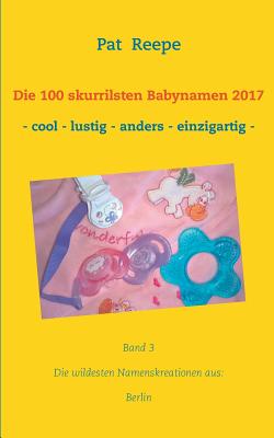 Die 100 skurrilsten Babynamen 2017: Berlin By Pat Reepe Cover Image