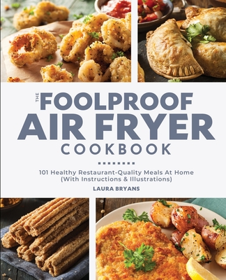 The Foolproof Air Fryer Cookbook: 101 Healthy Restaurant-Quality Meals At Home (With Instructions & Illustrations) By Laura Bryans Cover Image