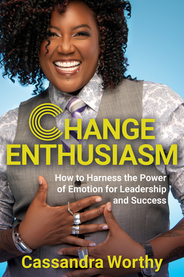 Change Enthusiasm: How to Harness the Power of Emotion for Leadership and Success Change Enthusiasm: How to Harness the Power of Emotion for Leadership and Success cover