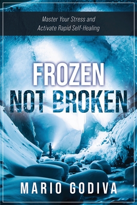 Frozen, Not Broken: Master Your Stress and Activate Rapid Self-healing By Mario Godiva Cover Image