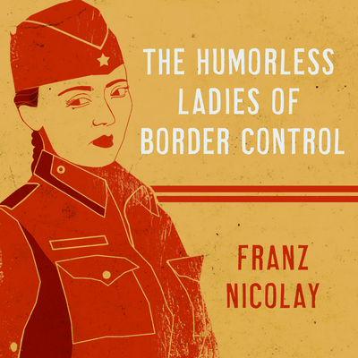 The Humorless Ladies of Border Control: Touring the Punk Underground from Belgrade to Ulaanbaatar By Franz Nicolay, Franz Nicolay (Read by) Cover Image