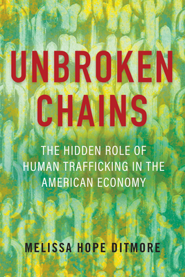 Unbroken Chains: The Hidden Role of Human Trafficking in the American Economy By Melissa Ditmore Cover Image