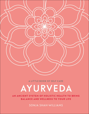 Ayurveda: An ancient system of holistic health to bring balance and wellness to your life (A Little Book of Self Care) By Sonja Shah-Williams Cover Image