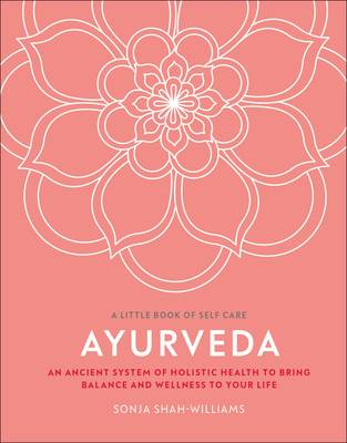 Ayurveda: An ancient system of holistic health to bring balance and wellness to your life (A Little Book of Self Care)