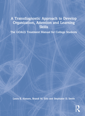 A Transdiagnostic Approach to Develop Organization, Attention and Learning Skills: The Goals Treatment Manual for College Students By Laura K. Hansen, Brandi M. Ellis, Stephanie D. Smith Cover Image