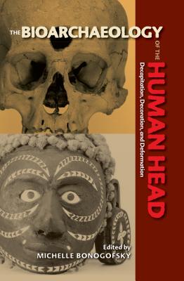 Bioarchaeology of the Human Head: Decapitation, Decoration, and Deformation (Bioarchaeological Interpretations of the Human Past: Local) By Michelle Bonogofsky (Editor), Clark Spencer Larsen (Foreword by) Cover Image