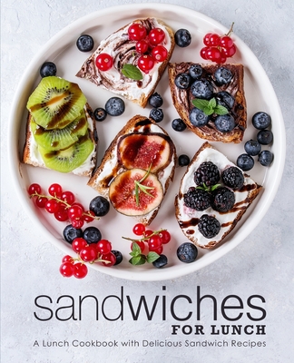 Sandwiches for Lunch: A Lunch Cookbook with Delicious Sandwich Recipes (2nd Edition) Cover Image