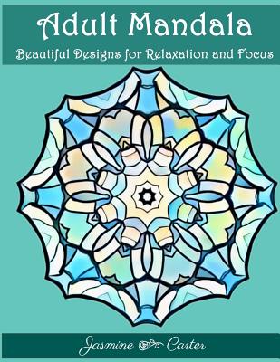 Adult Mandala Beautiful Designs for Relaxation and Focus: Mandala Designs and Stress Relieving Patterns for Anger Release, Adult Relaxation, and Zen By Adult Coloring Book, Jasmine Carter Cover Image