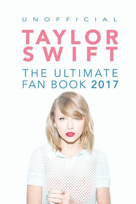 Taylor Swift: The Ultimate Taylor Swift Fan Book 2017: Taylor Swift Facts, Quiz and Quotes Cover Image