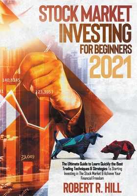 Stock Market Investing For Beginners 2021: The Ultimate Guide to Learn Quickly the Best Trading Techniques & Strategies To Starting Investing in The S By Robert R. Hill Cover Image