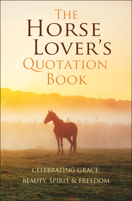 The Horse Lover's Quotation Book: Celebrating Grace, Beauty, Spirit & Freedom Cover Image
