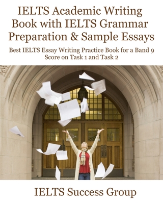 IELTS Academic Writing Book with IELTS Grammar Preparation & Sample Essays: Best IELTS Essay Writing Practice Book for a Band 9 Score on Task 1 and Ta By Ielts Success Group Cover Image