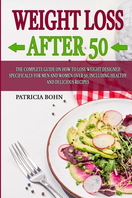 Weight Loss After 50: The Complete Guide on How to Lose Weight Designed Specifically for Men and Women Over 50, Including Healthy and Delici By Patricia Bohn Cover Image