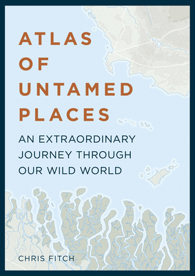 Atlas of Untamed Places: An extraordinary journey through our wild world (Unexpected Atlases) Cover Image