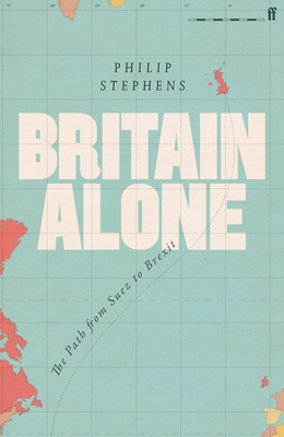 Britain Alone: The Path from Suez to Brexit By Philip Stephens Cover Image