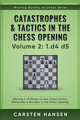 Catastrophes & Tactics in the Chess Opening - Volume 2: 1 d4 d5: Winning in  15 Moves or Less: Chess Tactics, Brilliancies & Blunders in the Chess Open  (Paperback)