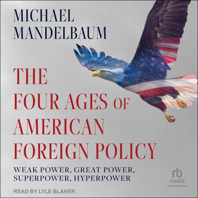 The Four Ages of American Foreign Policy: Weak Power, Great Power, Superpower, Hyperpower Cover Image