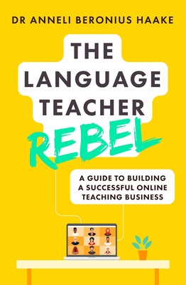 The Language Teacher Rebel: A guide to building a successful online teaching business By Anneli Haake Cover Image