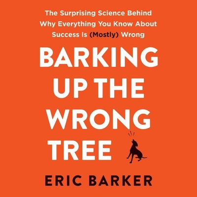 Barking Up the Wrong Tree: The Surprising Science Behind Why Everything You Know about Success Is (Mostly) Wrong Cover Image