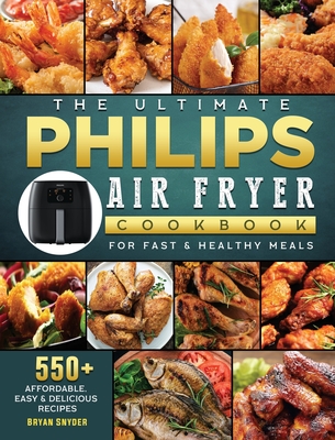 The Ultimate Philips Air fryer Cookbook: 550+ Affordable, Easy & Delicious Recipes For Fast & Healthy Meals Cover Image