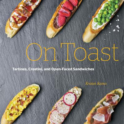 On Toast: Tartines, Crostini, and Open-Faced Sandwiches By Kristan Raines Cover Image