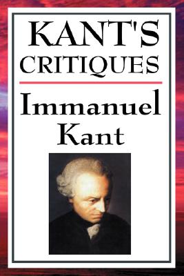Kant's Critiques: The Critique of Pure Reason, the Critique of Practical Reason, the Critique of Judgement By Immanuel Kant Cover Image