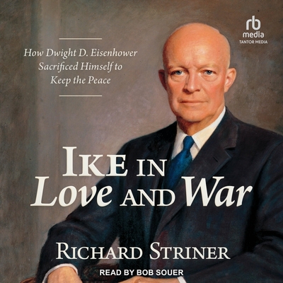 Ike in Love and War: How Dwight D. Eisenhower Sacrificed Himself to Keep the Peace Cover Image