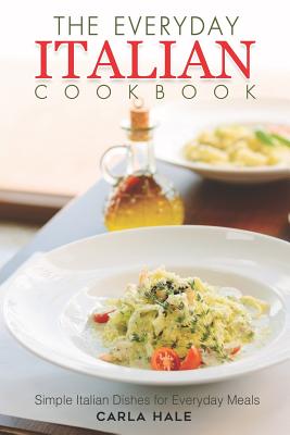 The Everyday Italian Cookbook: Simple Italian Dishes for Everyday Meals By Carla Hale Cover Image