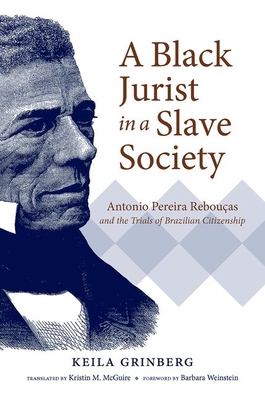 A Black Jurist in a Slave Society: Antonio Pereira Rebouças and the Trials of Brazilian Citizenship (Latin America in Translation/En Traducci)